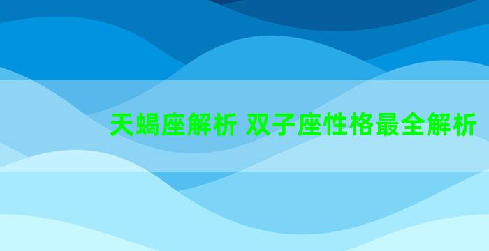 天蝎座解析 双子座性格最全解析